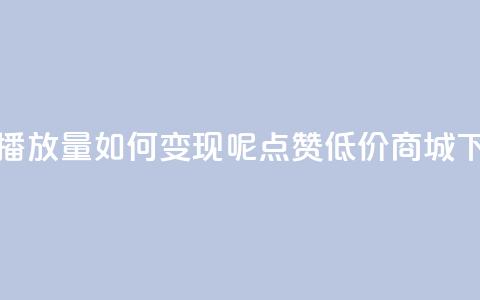 抖音播放量如何变现呢 - ks点赞低价商城0.01 第1张 抖音播放量如何变现呢 - ks点赞低价商城0.01 第1张