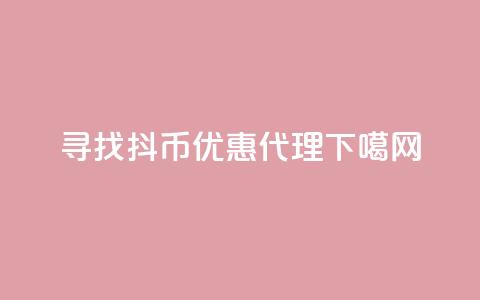 寻找抖币优惠代理  第1张