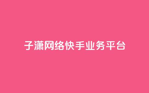子潇网络快手业务平台,抖音充值官网入口1比10 - 抖音业务下单24小时低价 qq空间访客量购买  第1张