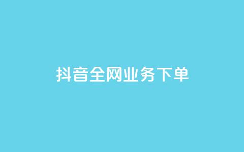 抖音全网业务下单 - 抖音全网业务下单流程详解！  第1张