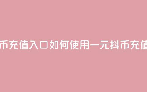 一元10抖币充值入口 - 如何使用一元10抖币充值?! 第1张 一元10抖币充值入口 - 如何使用一元10抖币充值?! 第1张
