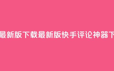 快手评论神器最新版下载(最新版快手评论神器下载详解) 第1张 快手评论神器最新版下载(最新版快手评论神器下载详解) 第1张