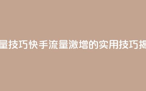 快手涨流量技巧 - 快手流量激增的实用技巧揭秘！  第1张