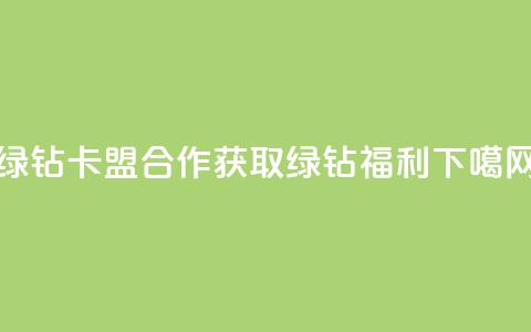 QQ绿钻卡盟合作：获取绿钻福利  第1张