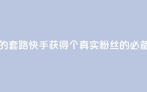 快手1000个活粉必买的套路 - 快手获得1000个真实粉丝的必备技巧分享!  第1张 快手1000个活粉必买的套路 - 快手获得1000个真实粉丝的必备技巧分享!  第1张