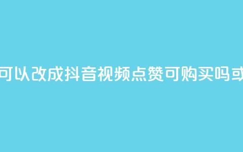 抖音视频点赞可以买吗(可以改成抖音视频点赞可购买吗 或者 抖音视频点赞能买吗)  第1张