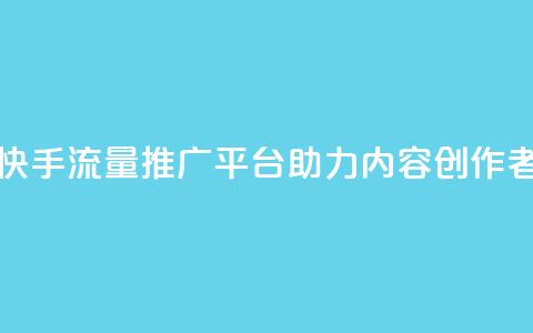 快手流量推广网站 - 快手流量推广平台助力内容创作者提升曝光率~ 第1张 快手流量推广网站 - 快手流量推广平台助力内容创作者提升曝光率~ 第1张