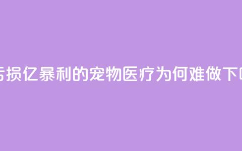 3年亏损30亿，“暴利”的宠物医疗为何难做？  第1张