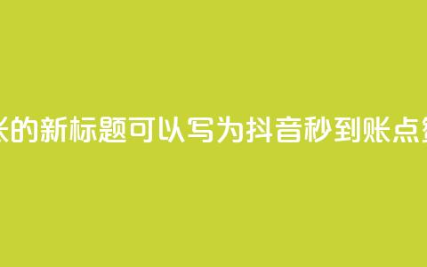 抖音点赞秒到账的新标题可以写为抖音秒到账点赞速速来 第1张 抖音点赞秒到账的新标题可以写为抖音秒到账点赞速速来 第1张