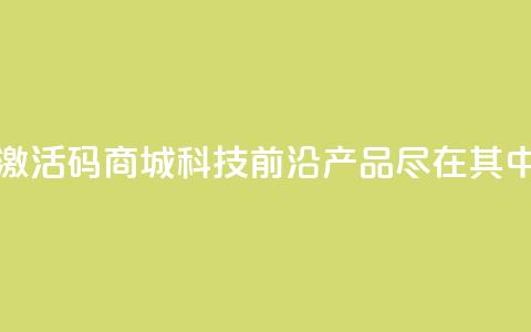 黑科技激活码商城——科技前沿产品尽在其中  第1张 黑科技激活码商城——科技前沿产品尽在其中  第1张