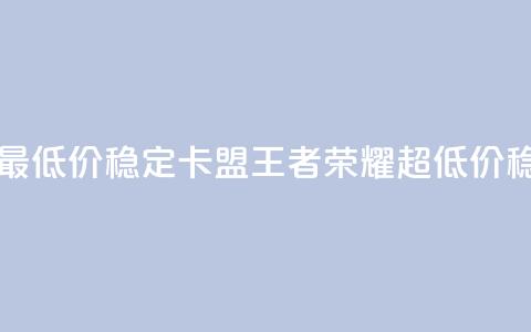 王者荣耀卡盟全网最低价稳定卡盟 - 王者荣耀超低价稳定卡盟推荐! 第1张 王者荣耀卡盟全网最低价稳定卡盟 - 王者荣耀超低价稳定卡盟推荐! 第1张