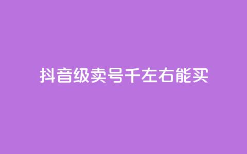 抖音50级卖号5千左右能买 - 抖音账号等级50级左右售卖价约为5000元~ 第1张 抖音50级卖号5千左右能买 - 抖音账号等级50级左右售卖价约为5000元~ 第1张