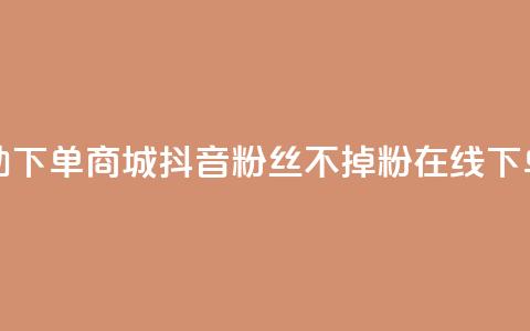 24小时自助下单商城 - 抖音粉丝不掉粉在线下单  第1张 24小时自助下单商城 - 抖音粉丝不掉粉在线下单  第1张