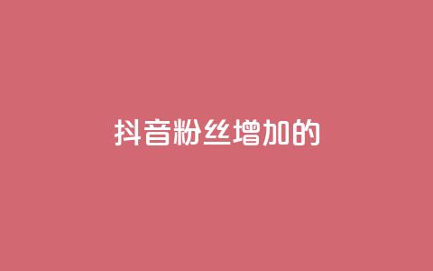 抖音粉丝增加的app - 抖音粉丝快速增长神器~  第1张