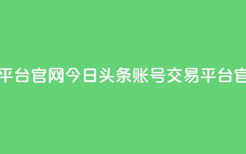 今日头条账号交易平台官网(今日头条账号交易平台官网 - 最新动态) 第1张 今日头条账号交易平台官网(今日头条账号交易平台官网 - 最新动态) 第1张