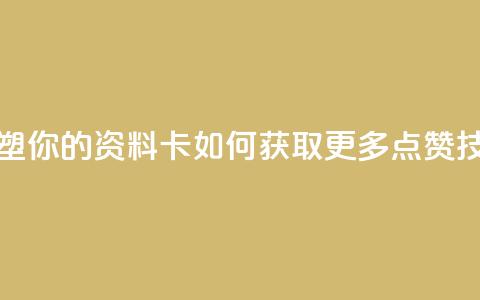 重塑你的QQ资料卡：如何获取更多点赞技巧  第1张