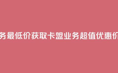 卡盟qq业务最低价 - 获取卡盟QQ业务超值优惠价!  第1张 卡盟qq业务最低价 - 获取卡盟QQ业务超值优惠价!  第1张