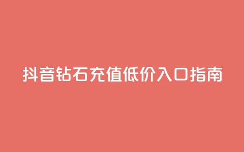 抖音钻石充值低价入口指南 第1张 抖音钻石充值低价入口指南 第1张