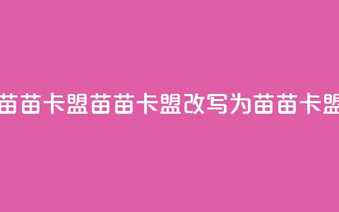 苗苗卡盟(苗苗卡盟改写为 苗苗卡盟)  第1张