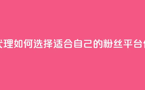 粉丝平台代理:如何选择适合自己的粉丝平台代理?  第1张 粉丝平台代理:如何选择适合自己的粉丝平台代理?  第1张