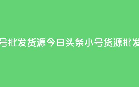 今日头条小号批发货源(今日头条小号货源批发渠道)  第1张