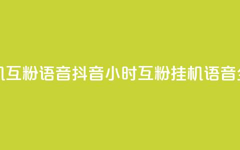 抖音24小时挂机互粉语音 - 抖音24小时互粉挂机语音全攻略! 第1张 抖音24小时挂机互粉语音 - 抖音24小时互粉挂机语音全攻略! 第1张