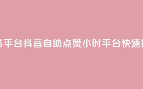 抖音点赞24自助服务平台 - 抖音自助点赞24小时平台	，快速提升点赞数~  第1张