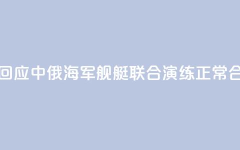 国防部回应中俄海军舰艇联合演练:正常合作安排  第1张 国防部回应中俄海军舰艇联合演练:正常合作安排  第1张