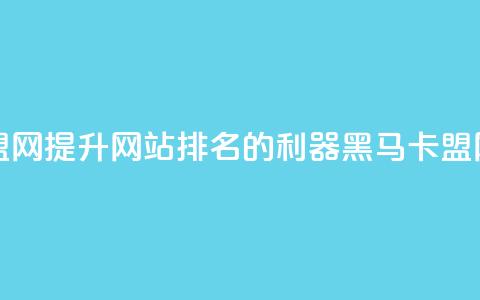 黑马卡盟网 - 提升网站排名的利器——黑马卡盟网! 第1张 黑马卡盟网 - 提升网站排名的利器——黑马卡盟网! 第1张