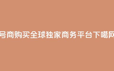 Dy号商购买:全球独家商务平台  第1张 Dy号商购买:全球独家商务平台  第1张