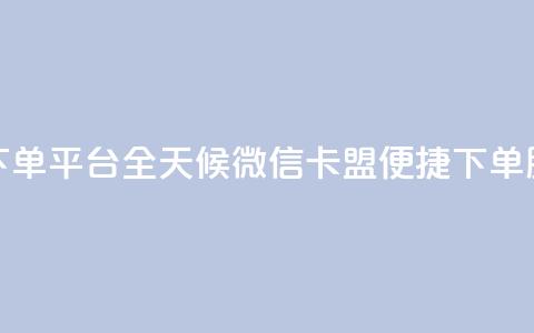 微信卡盟24小时下单平台 - 全天候微信卡盟便捷下单服务平台~  第1张