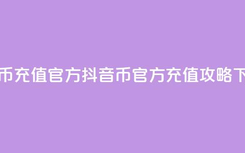 抖音币充值官方 - 抖音币官方充值攻略!  第1张