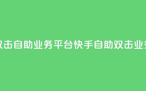 快手双击自助业务平台(快手自助双击业务平台)  第1张 快手双击自助业务平台(快手自助双击业务平台)  第1张