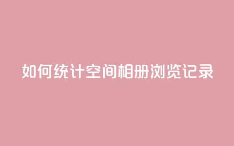 如何统计QQ空间相册浏览记录  第1张 如何统计QQ空间相册浏览记录  第1张