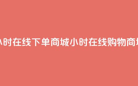 24小时在线下单商城(24小时在线购物商城) 第1张 24小时在线下单商城(24小时在线购物商城) 第1张