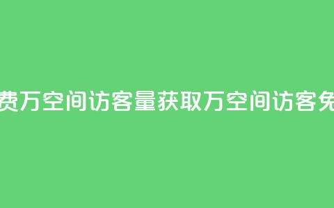 免费1万qq空间访客量(获取1万QQ空间访客免费) 第1张 免费1万qq空间访客量(获取1万QQ空间访客免费) 第1张