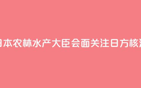 香港官员与日本农林水产大臣会面 关注日方核污水持续排海  第1张 香港官员与日本农林水产大臣会面 关注日方核污水持续排海  第1张