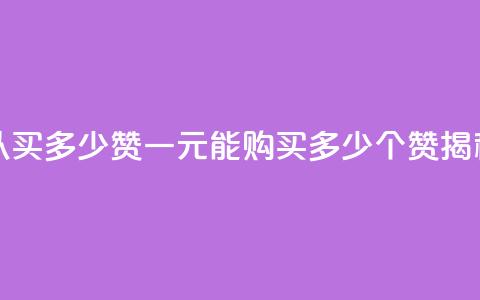 一元可以买多少赞 - 一元能购买多少个赞揭秘~  第1张 一元可以买多少赞 - 一元能购买多少个赞揭秘~  第1张