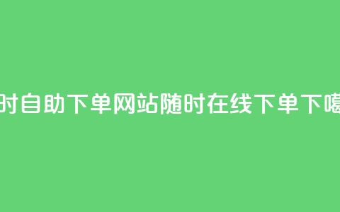 24小时自助下单网站:随时在线下单  第1张 24小时自助下单网站:随时在线下单  第1张
