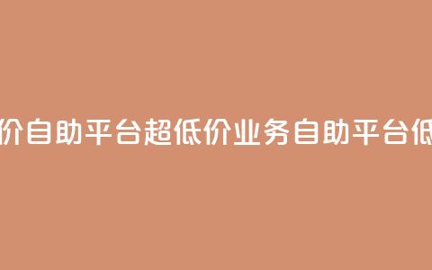 dy业务低价自助平台超低价(dy业务自助平台低价优惠) 第1张 dy业务低价自助平台超低价(dy业务自助平台低价优惠) 第1张