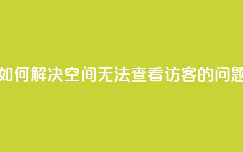 如何解决QQ空间无法查看访客的问题 第1张 如何解决QQ空间无法查看访客的问题 第1张
