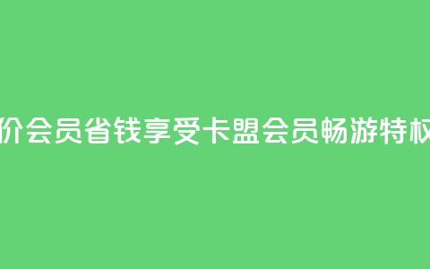 卡盟低价会员 - 省钱享受卡盟会员畅游特权！  第1张
