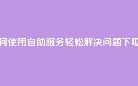 如何使用QQ自助服务轻松解决问题  第1张 如何使用QQ自助服务轻松解决问题  第1张