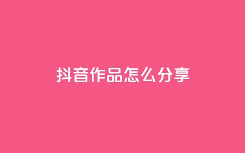 抖音作品怎么分享,qq点赞1毛10000赞微信支付 - ks播放量低价 qq自助平台全网  第1张