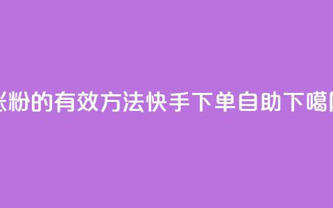 涨粉的有效方法 - 快手下单自助  第1张