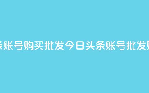 今日头条账号购买批发(今日头条账号批发购买攻略)  第1张