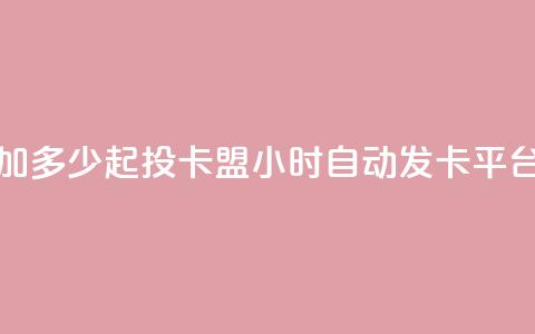 抖音抖加多少起投 - 卡盟24小时自动发卡平台 第1张 抖音抖加多少起投 - 卡盟24小时自动发卡平台 第1张