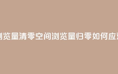 qq空间总浏览量清零 - qq空间浏览量归零:如何应对?~  第1张 qq空间总浏览量清零 - qq空间浏览量归零:如何应对?~  第1张
