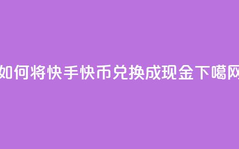 如何将快手快币兑换成现金  第1张