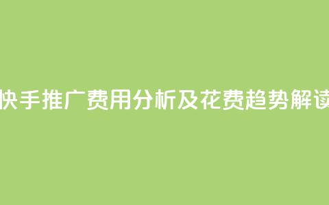 快手推广费用分析及花费趋势解读 第1张 快手推广费用分析及花费趋势解读 第1张